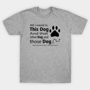 All I Need Is This Dog And... Unlimited Dogs T-Shirt